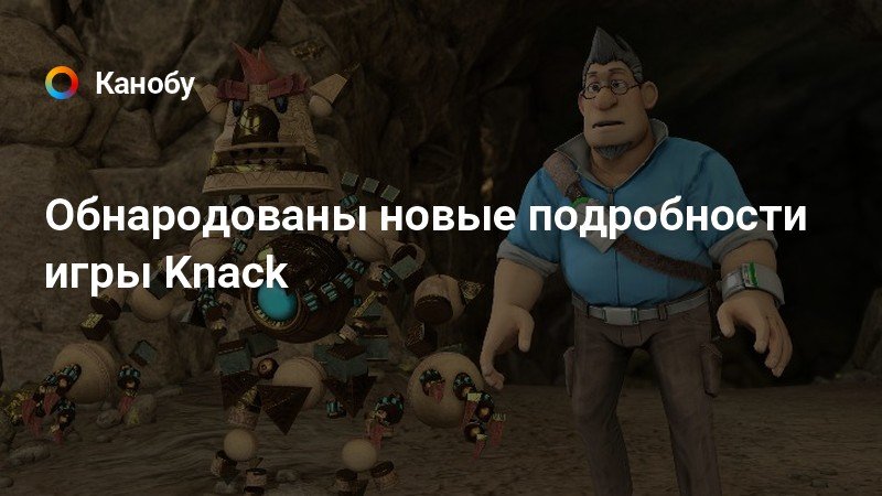 Обнародованы новые подробности игры Knack | Канобу