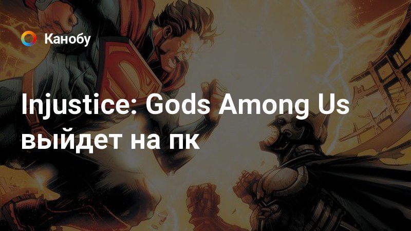 Injustice: Gods Among Us выйдет на пк