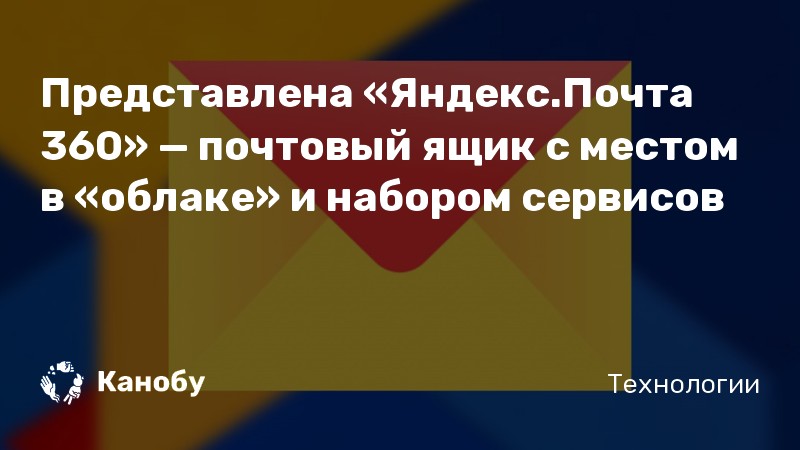 Представлена «Яндекс.Почта 360» — почтовый ящик с местом в «облаке» и ...