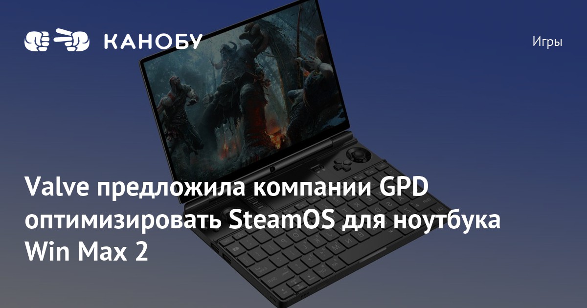 Valve предложила компании GPD оптимизировать SteamOS для ноутбука Win Max 2