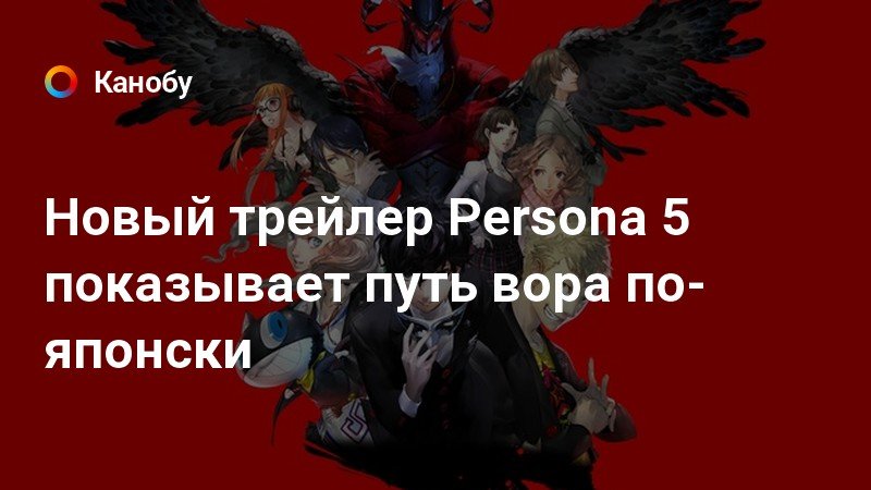 Новый трейлер Persona 5 показывает путь вора по-японски | Канобу
