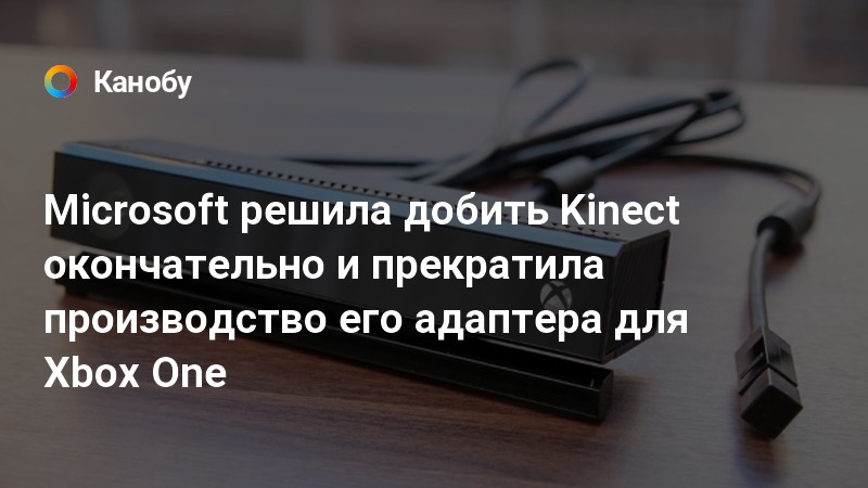 Microsoft прекращает производство Kinect