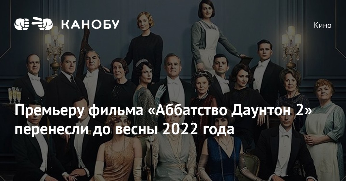 Премьеру фильма «Аббатство Даунтон 2» перенесли до весны 2022 года | Канобу