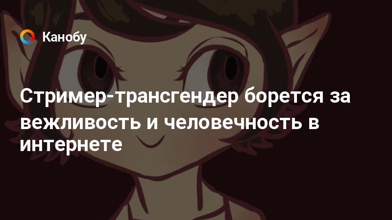 Стример-трансгендер борется за вежливость и человечность в интернете