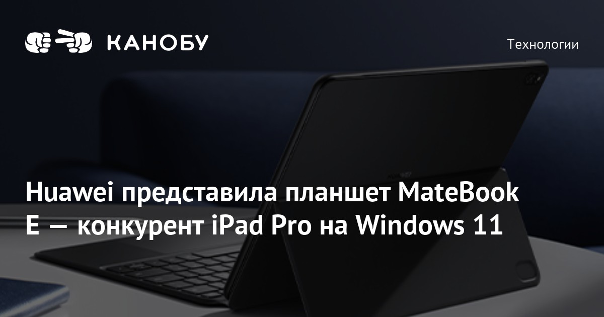 Huawei представила планшет MateBook E — конкурент iPad Pro на Windows 11