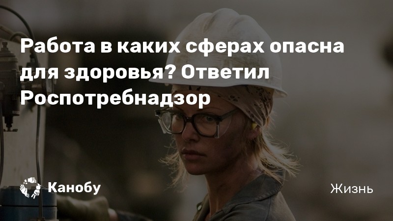 Работа в каких сферах опасна для здоровья? Ответил Роспотребнадзор |Канобу