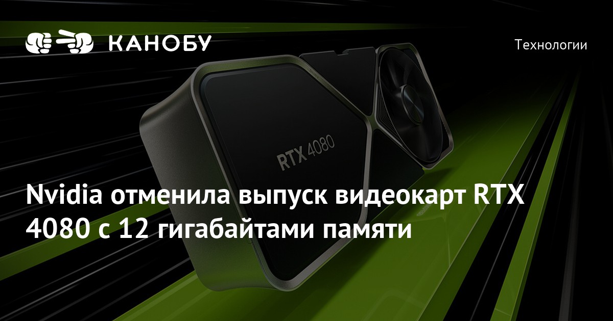 Nvidia отменила выпуск видеокарт RTX 4080 с 12 гигабайтами памяти | Канобу