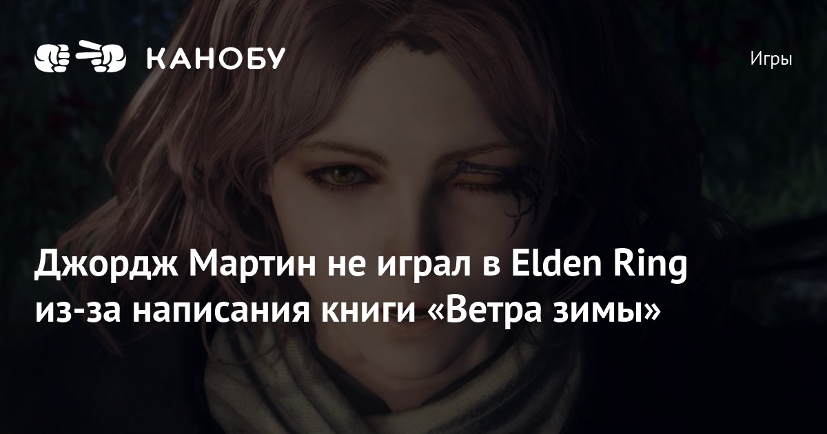 Джордж Мартин не играл в Elden Ring из-за написания книги «Ветра зимы»