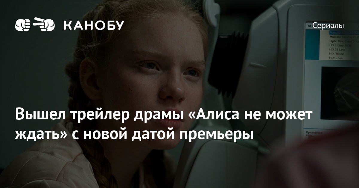 Вышел трейлер драмы «Алиса не может ждать» с новой датой премьеры | Канобу