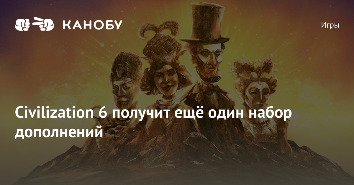 Civilization 6 получит ещё один набор дополнений | Канобу