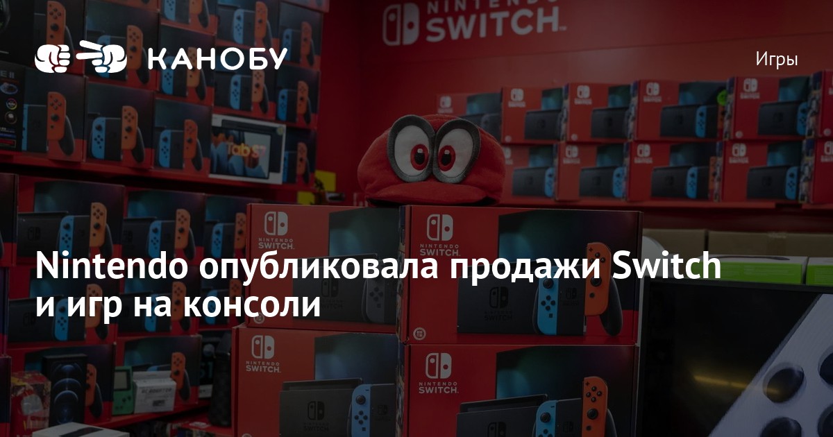 Nintendo опубликовала продажи Switch и игр на консоли | Канобу