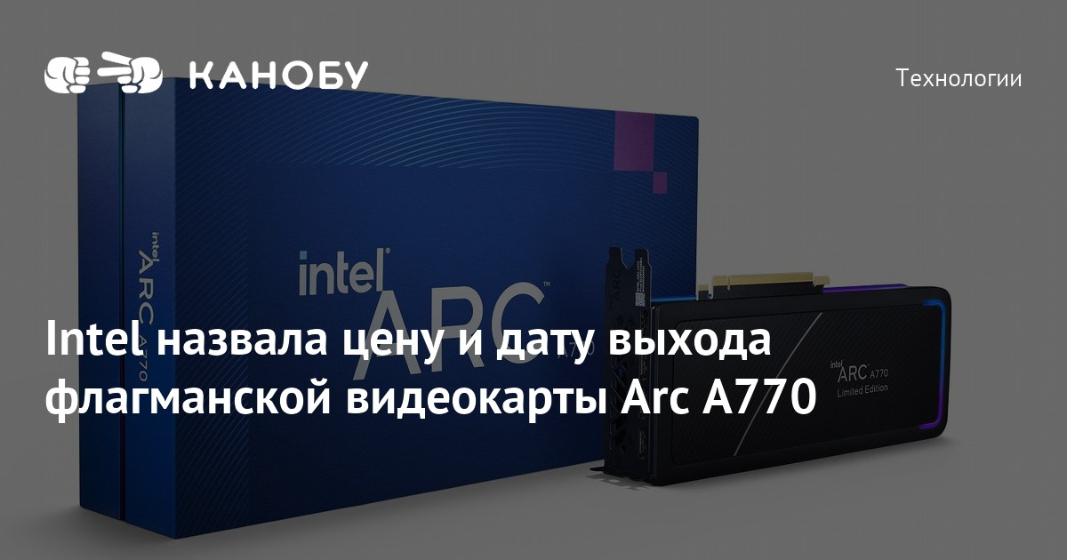 Intel назвала цену и дату выхода флагманской видеокарты Arc A770 | Канобу