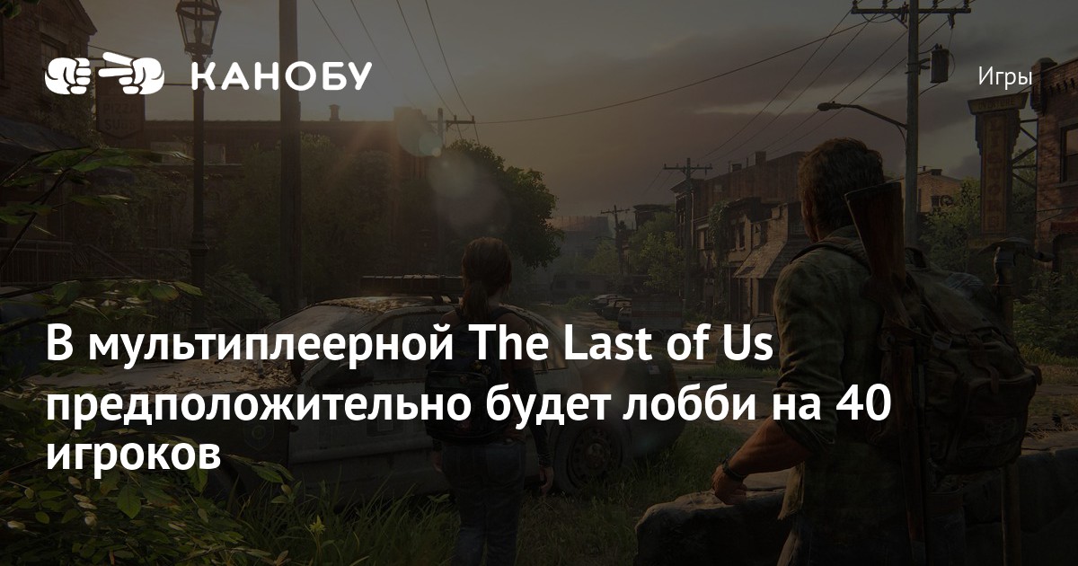 В мультиплеерной The Last of Us предположительно будет лобби на 40 ...