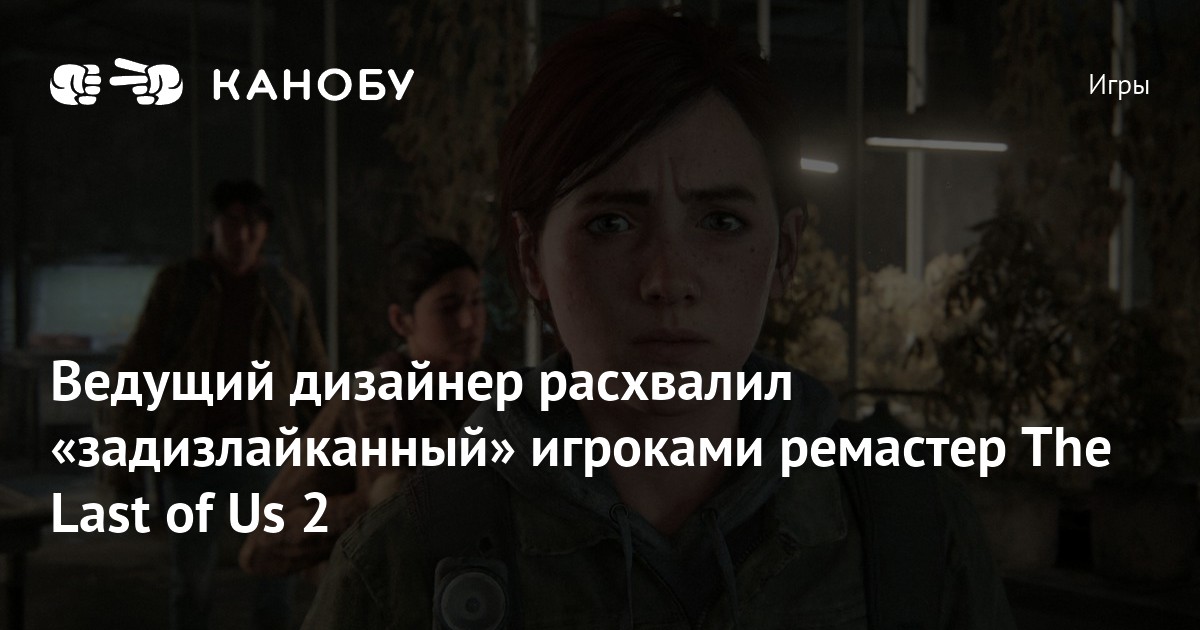 Ведущий дизайнер расхвалил «задизлайканный» игроками ремастер The Last ...