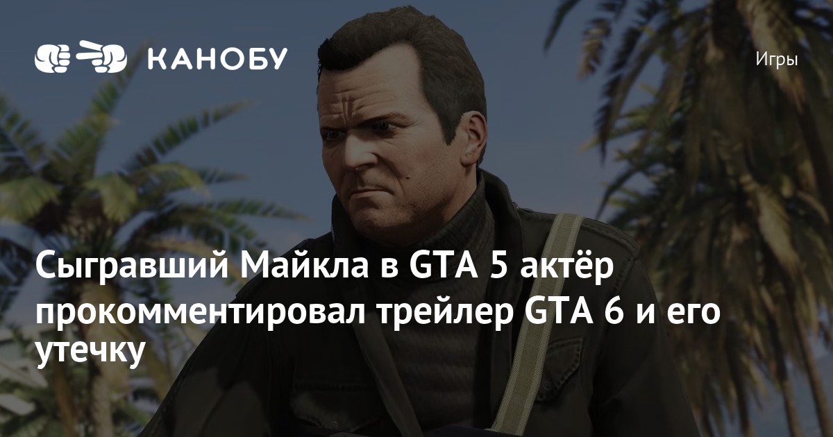 Сыгравший Майкла в GTA 5 актёр прокомментировал трейлер GTA 6 и его ...