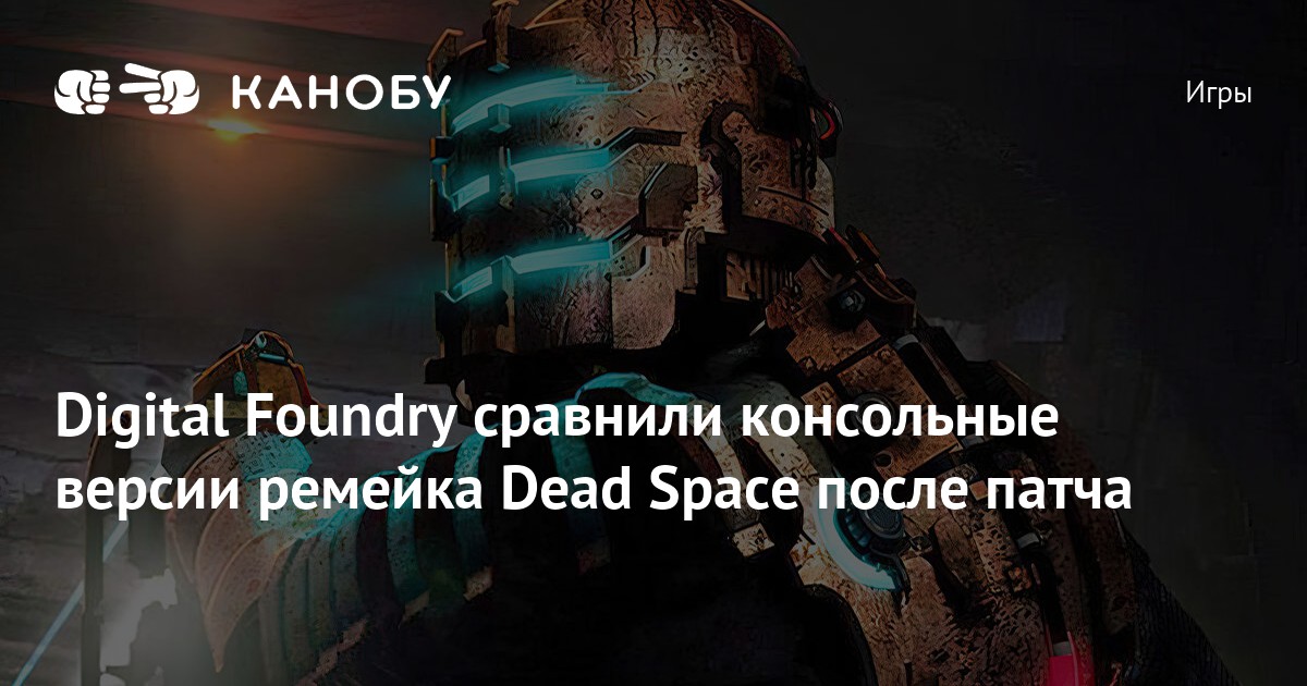 Digital Foundry сравнили консольные версии ремейка Dead Space после патча Канобу