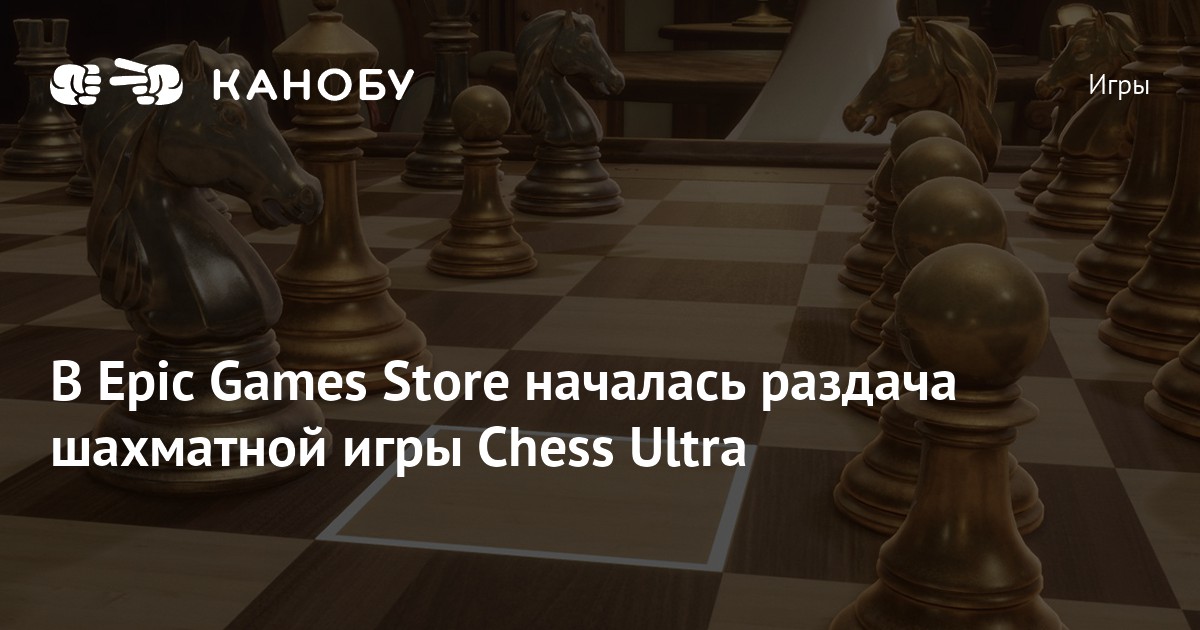 Следующей игрой в бесплатной раздаче Epic Games Store станут шахматы Chess  Ultra