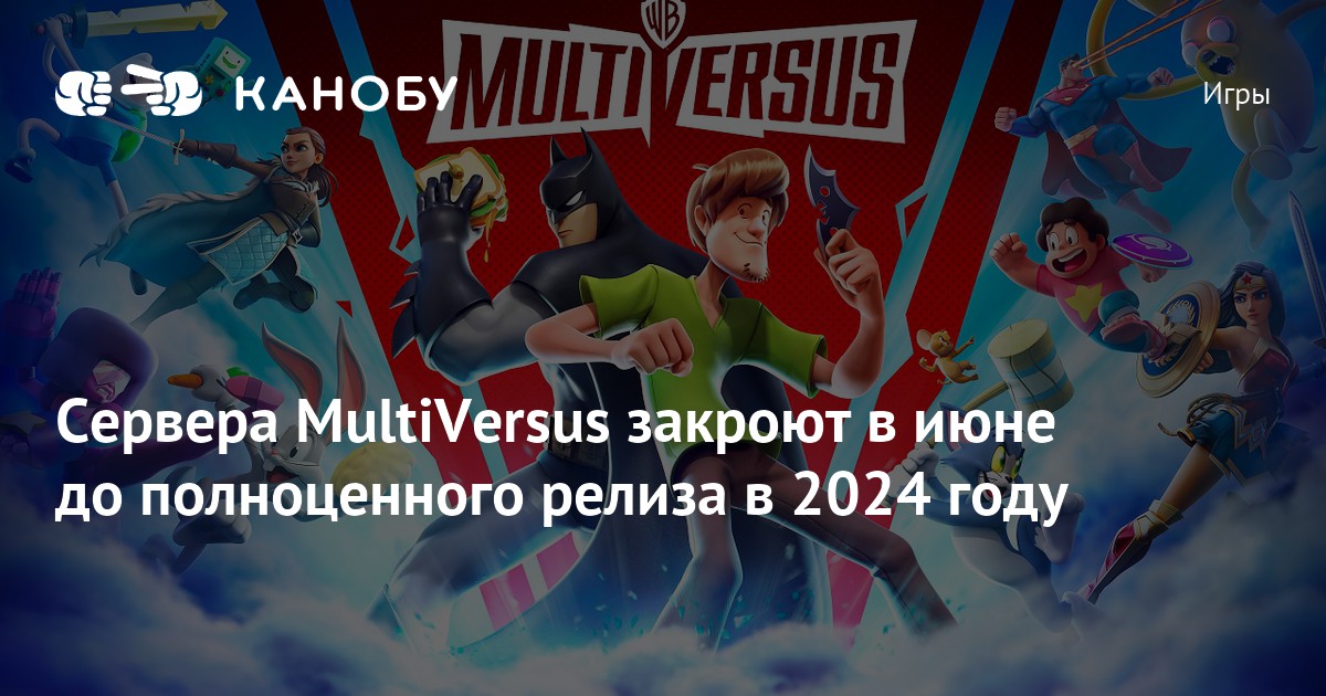 Сервера MultiVersus закроют в июне до полноценного релиза в 2024 году | Канобу