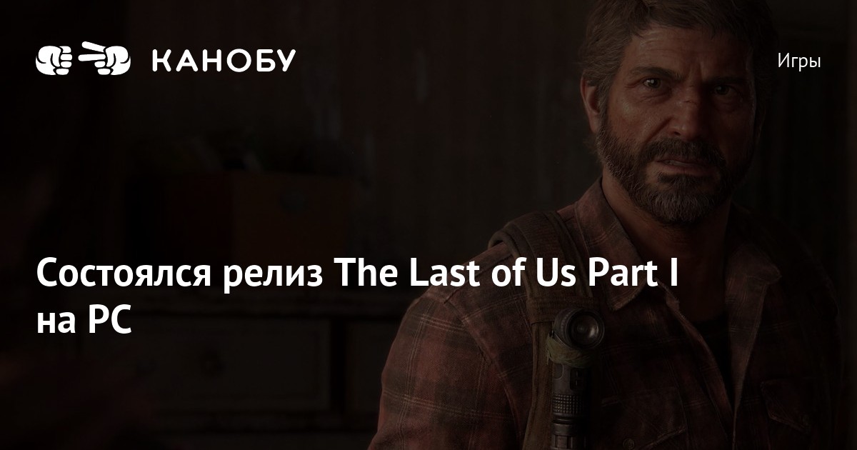 Состоялся релиз The Last of Us Part I на PC | Канобу