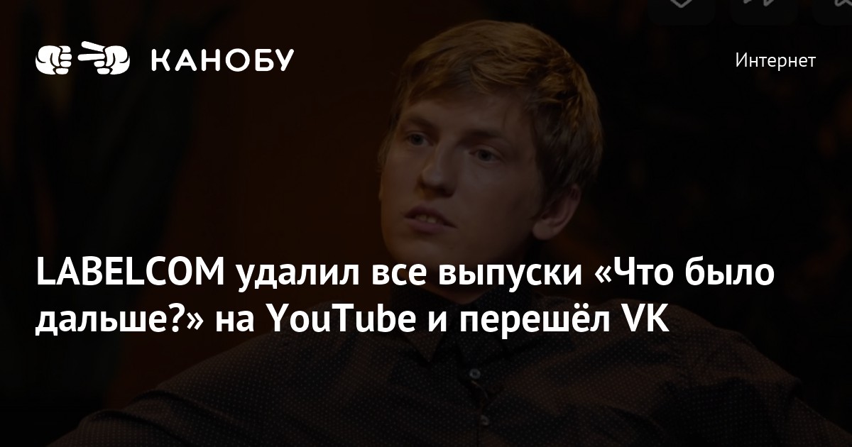 LABELCOM удалил все выпуски «Что было дальше?» на YouTube и перешёл VK ...