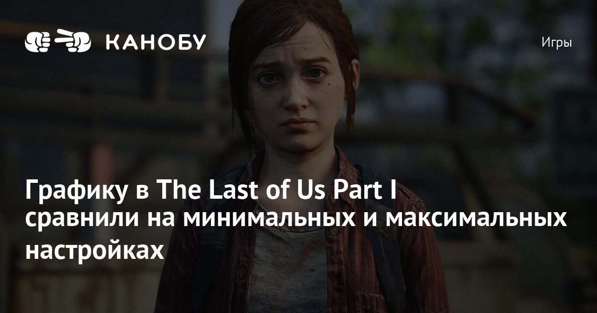 Графику в The Last of Us Part I сравнили на минимальных и максимальных ...