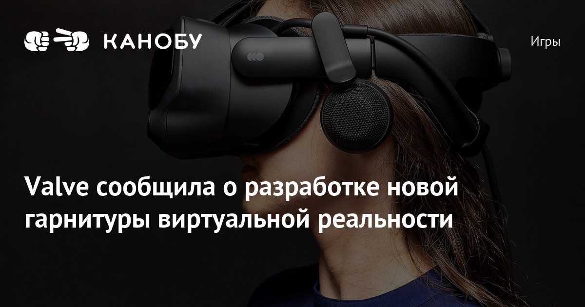 Valve сообщила о разработке новой гарнитуры виртуальной реальности