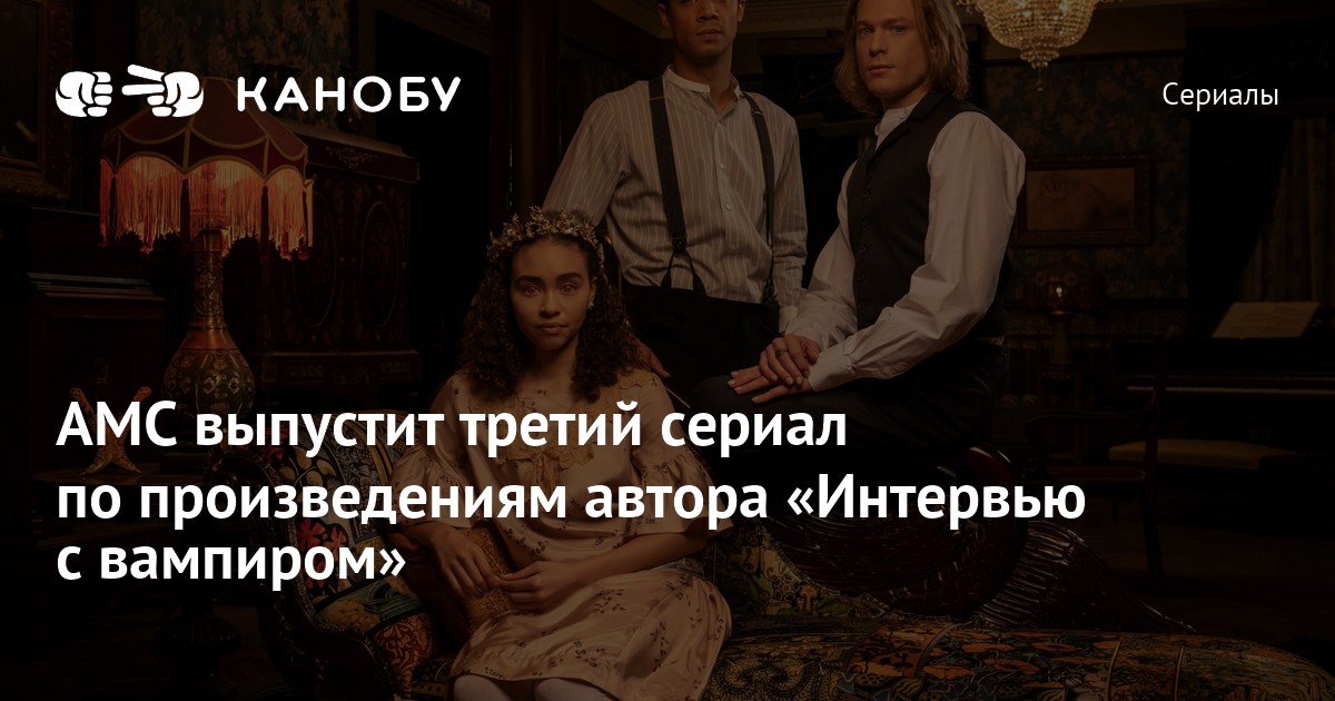 AMC выпустит третий сериал по произведениям автора «Интервью с вампиром ...