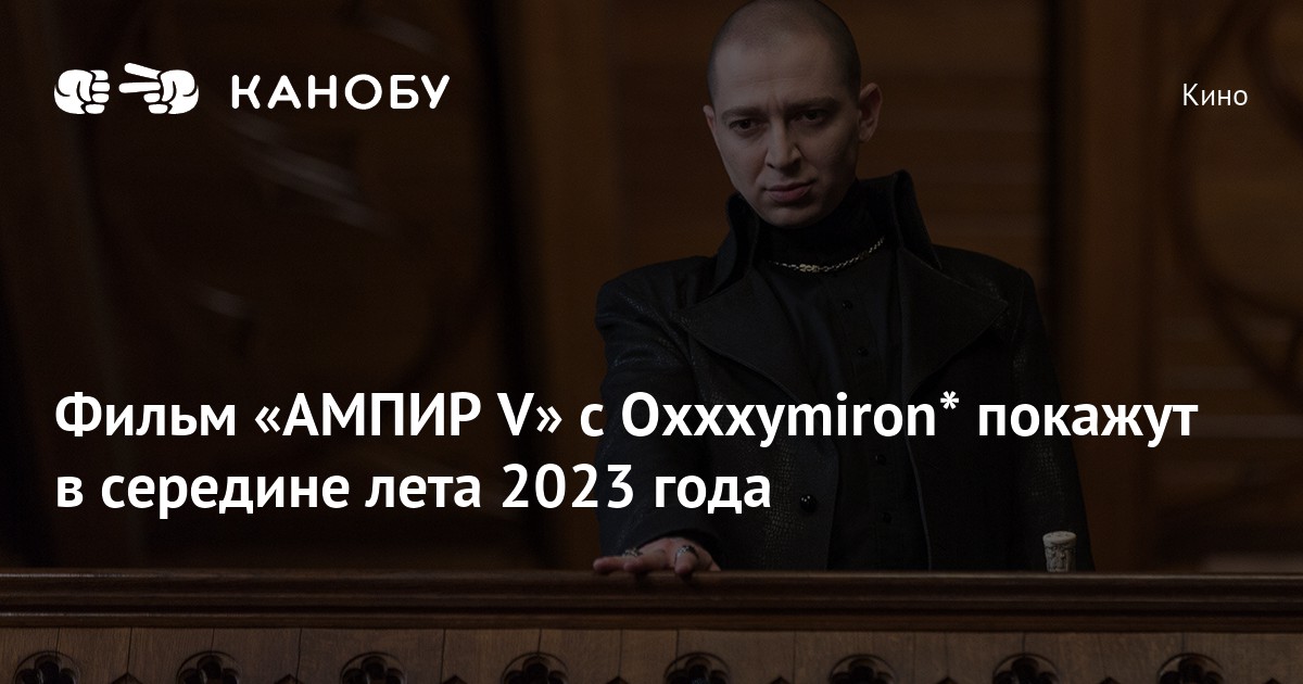 Фильм «АМПИР V» с Oxxxymiron* покажут в середине лета 2023 года | Канобу