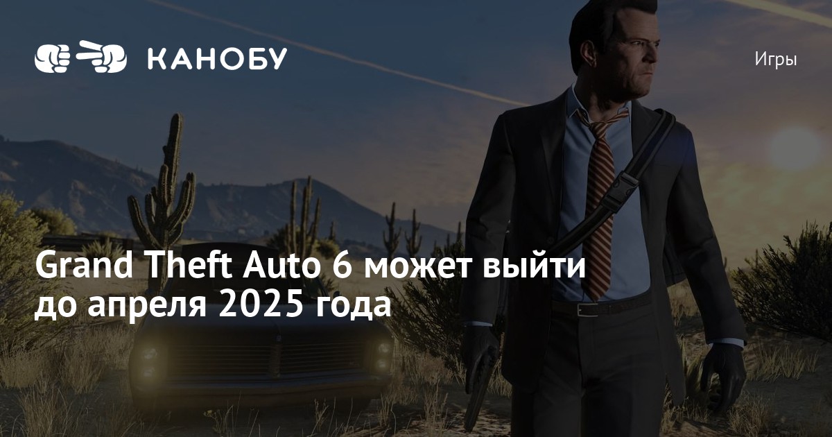 Grand Theft Auto 6 может выйти до апреля 2025 года | Канобу