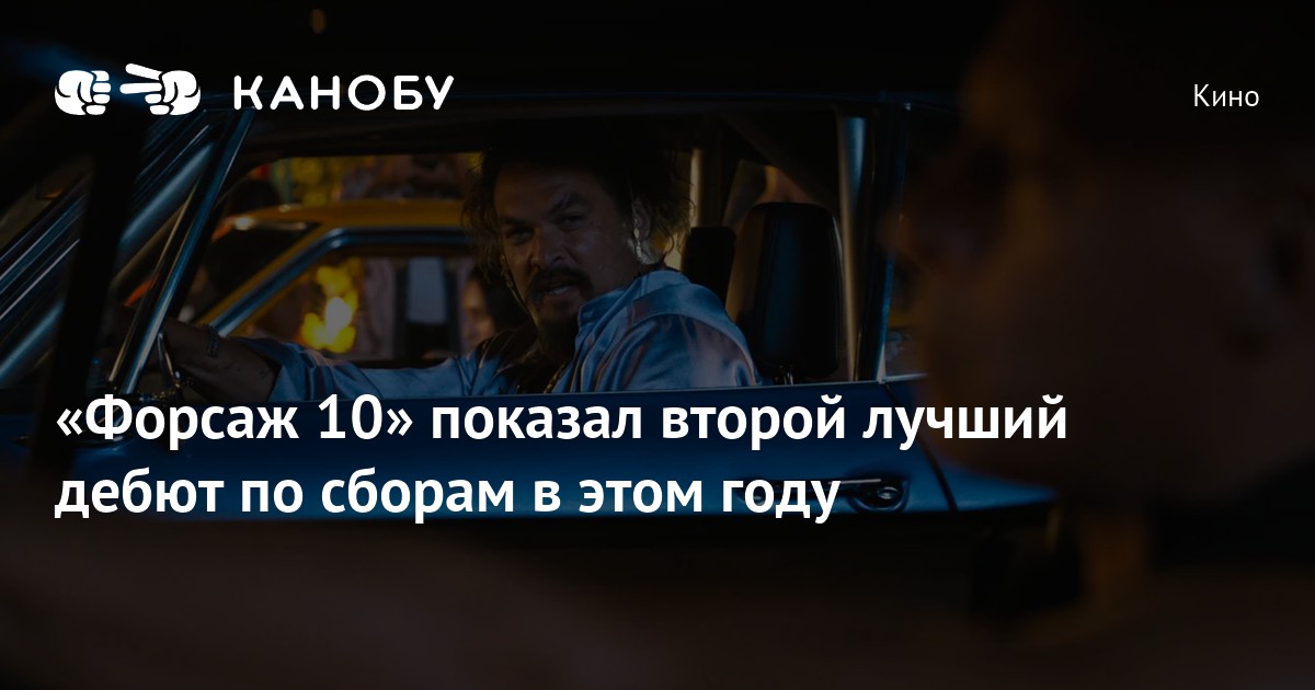 «Форсаж 10» показал второй лучший дебют по сборам в этом году | Канобу