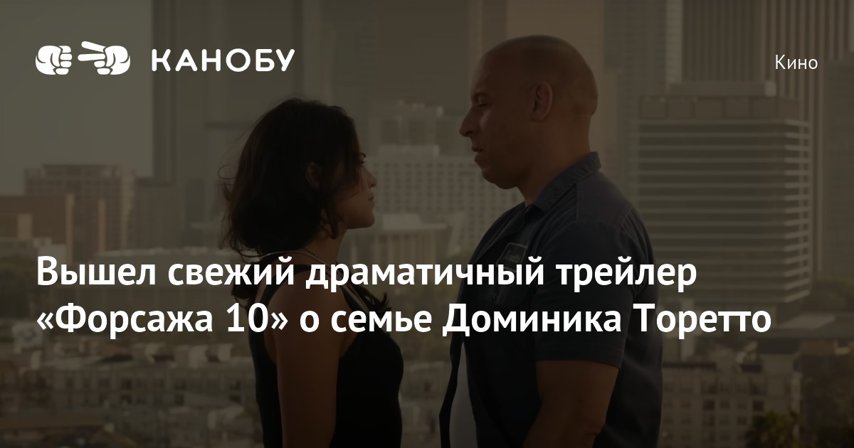 Вышел свежий драматичный трейлер «Форсажа 10» о семье Доминика Торетто ...