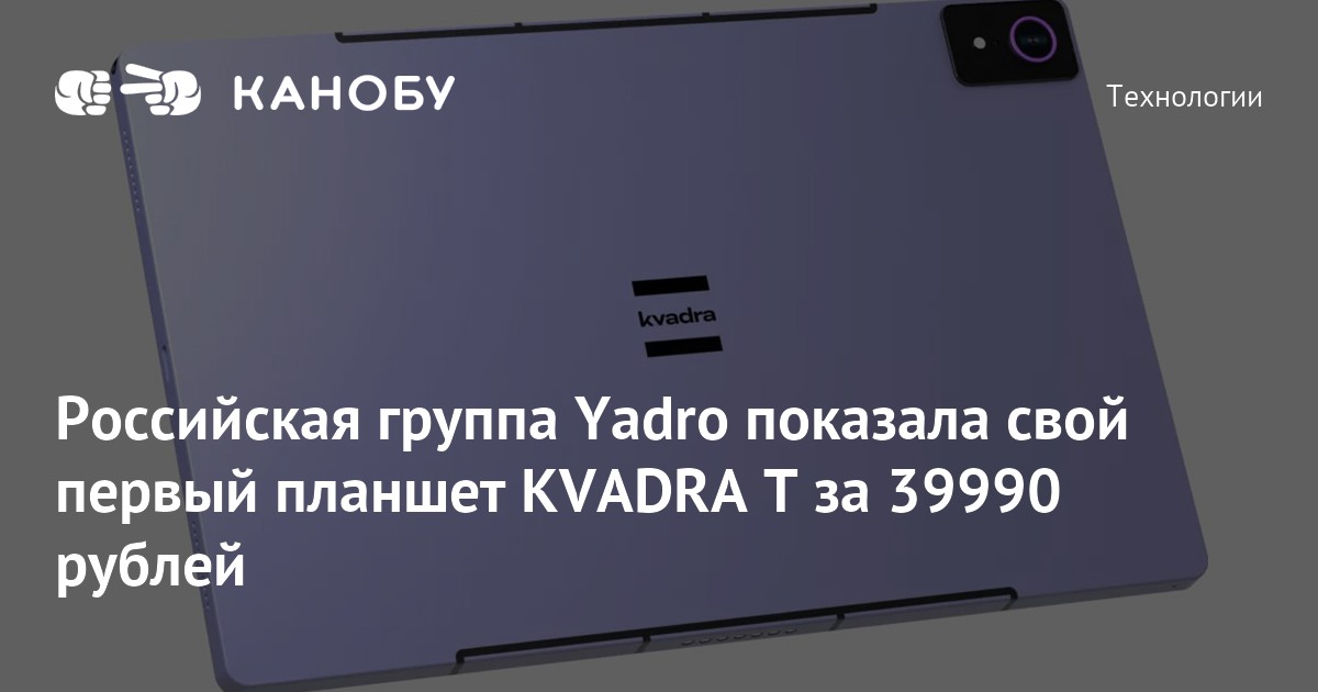 Российская группа Yadro показала свой первый планшет KVADRA T за 39990 ...