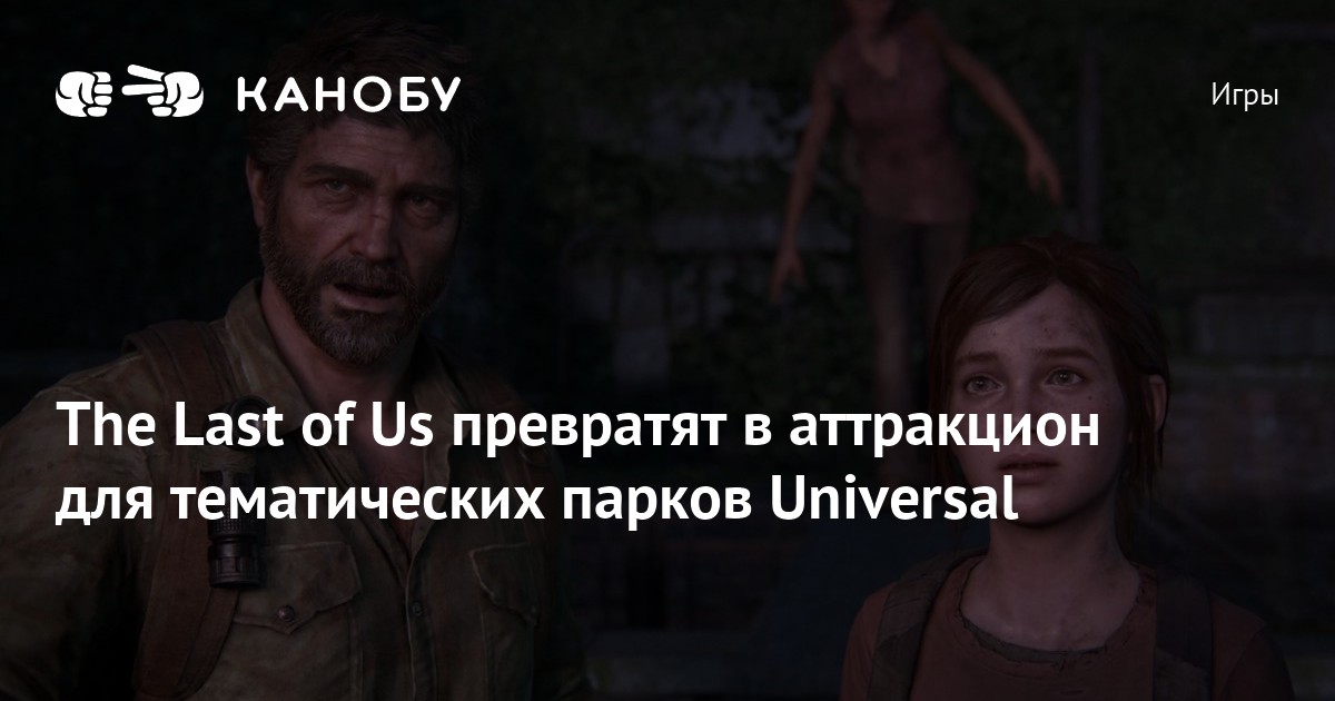 The Last of Us превратят в аттракцион для тематических парков Universal ...