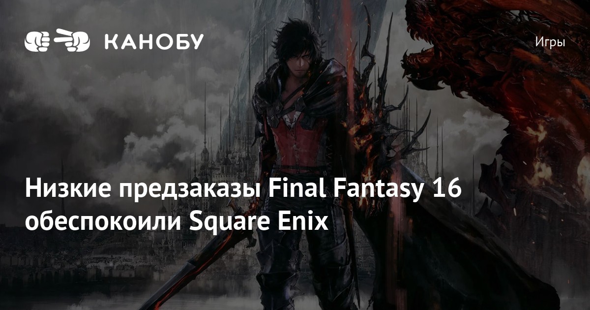 Низкие предзаказы Final Fantasy 16 обеспокоили Square Enix