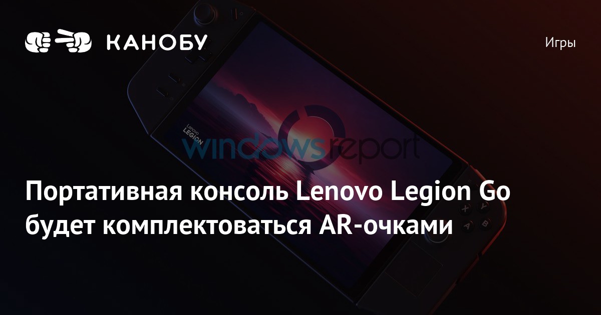 Портативная консоль Lenovo Legion Go будет комплектоваться AR-очками ...
