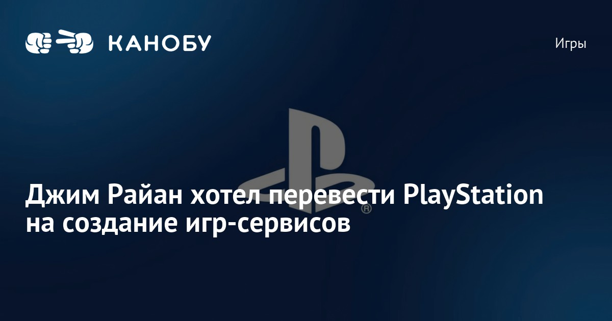 Джим Райан хотел перевести PlayStation на создание игр-сервисов | Канобу