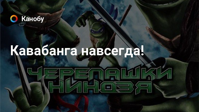 Кавабанга навсегда!