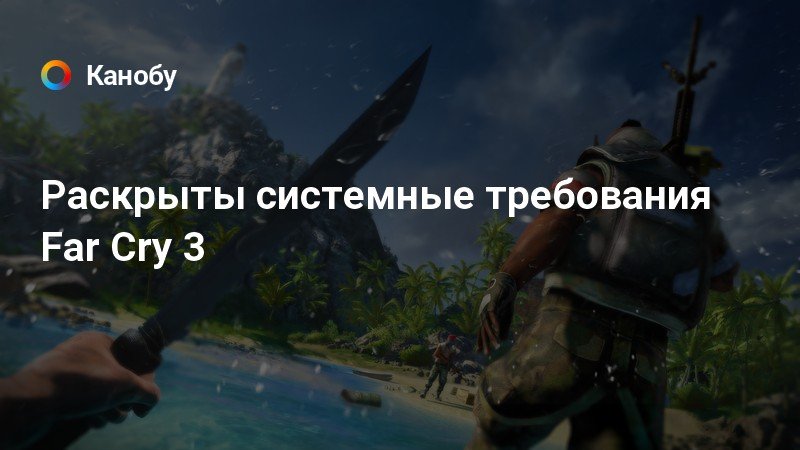 Раскрыты системные требования Far Cry 3 | Канобу