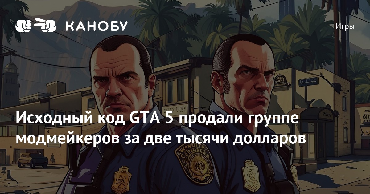 Исходный код GTA 5 продали группе модмейкеров за две тысячи долларов ...