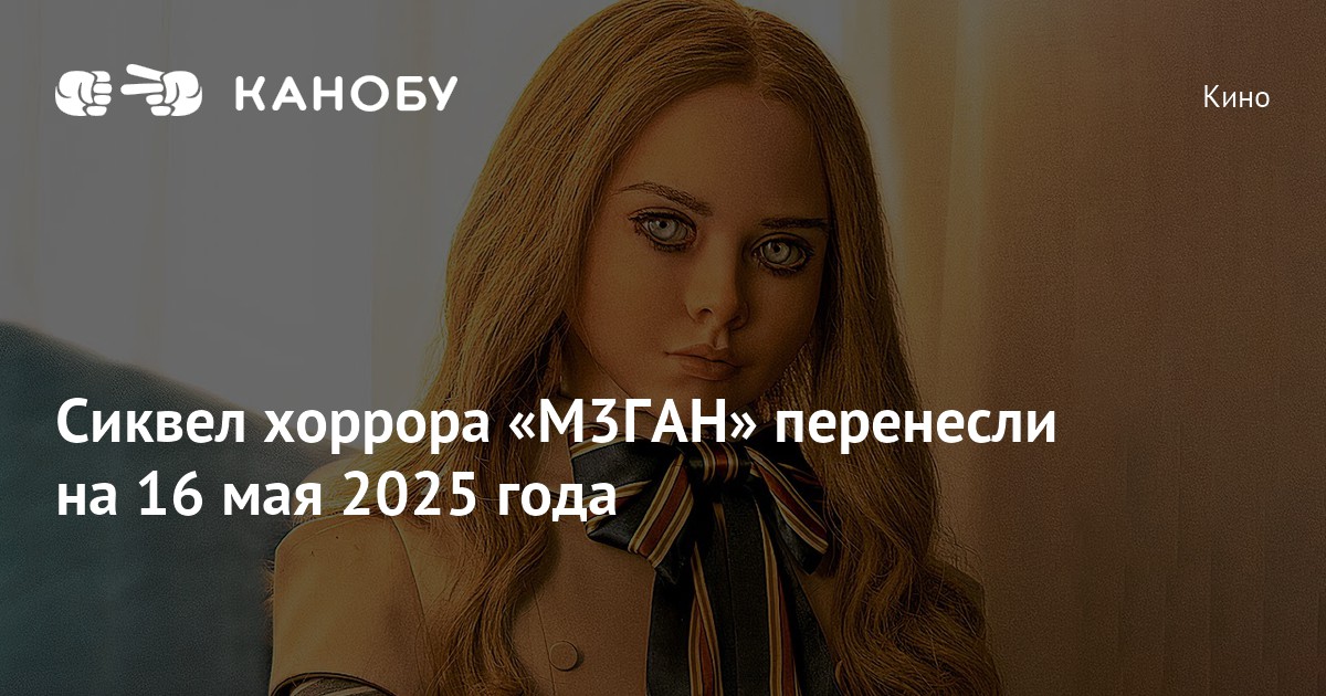 Сиквел хоррора «М3ГАН» перенесли на 16 мая 2025 года