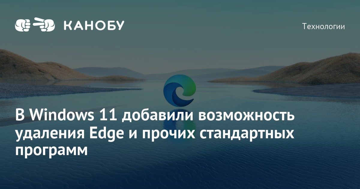 В Windows 11 добавили возможность удаления Edge и прочих стандартных ...