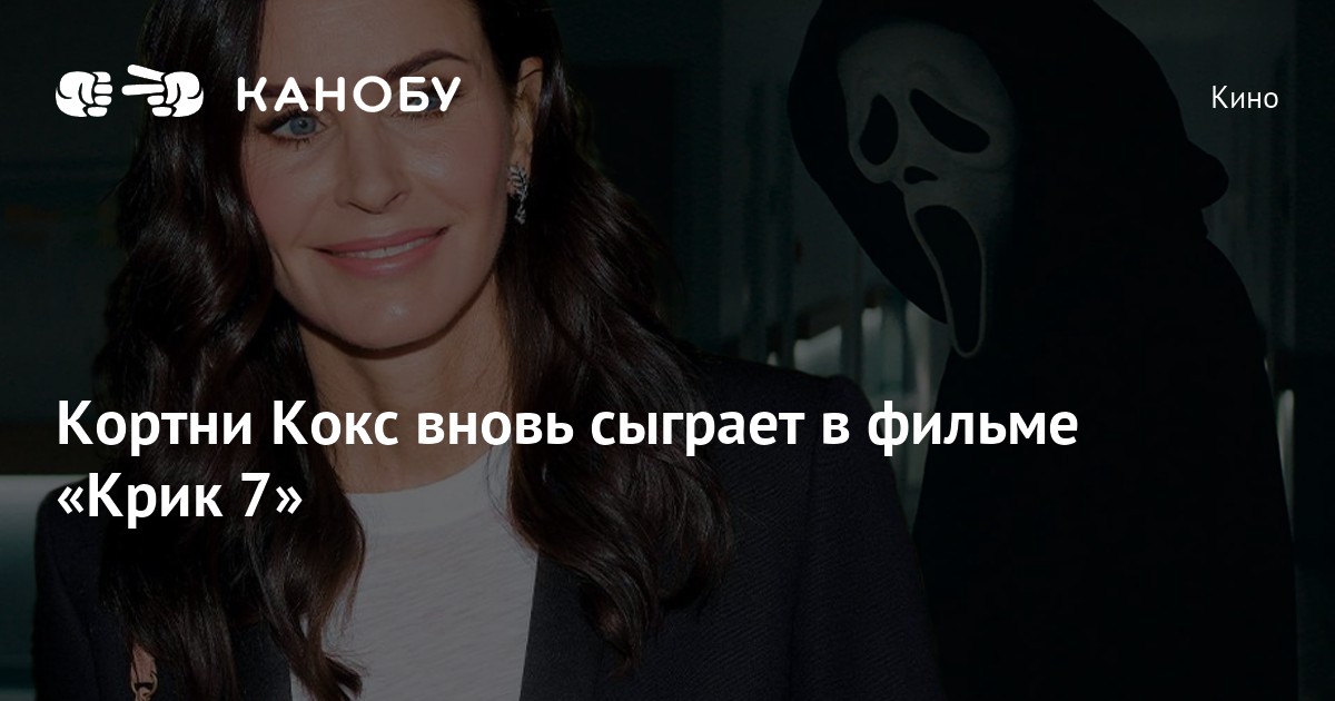 Кортни Кокс вновь сыграет в фильме «Крик 7» | Канобу