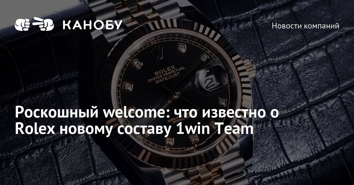 Роскошный welcome: что известно о Rolex новому составу 1win Team - Kanobu.ru